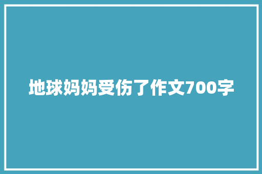 地球妈妈受伤了作文700字 简历模板