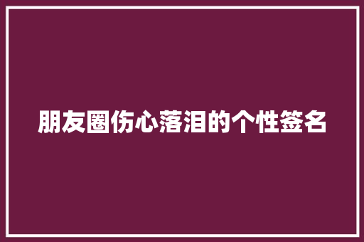 朋友圈伤心落泪的个性签名