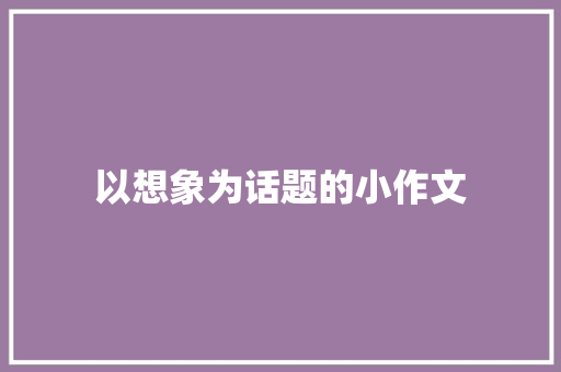 以想象为话题的小作文 诗歌创作