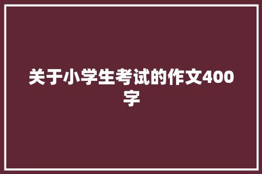 关于小学生考试的作文400字 写作技巧