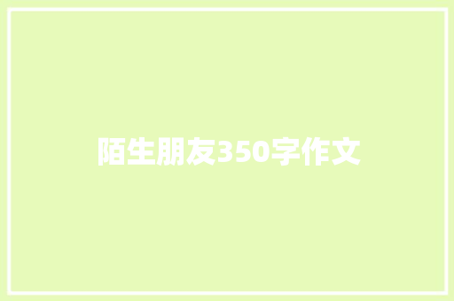 陌生朋友350字作文 商业文案