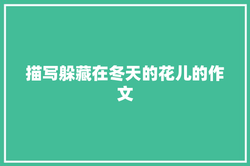 描写躲藏在冬天的花儿的作文 商业文案
