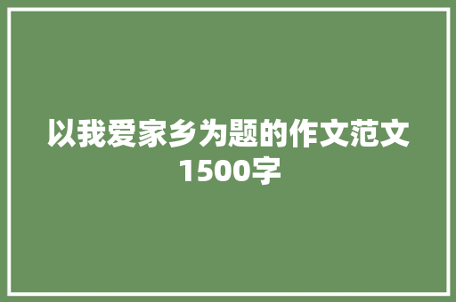 以我爱家乡为题的作文范文1500字 词汇积累