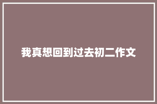 我真想回到过去初二作文