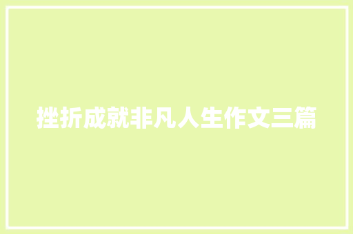 挫折成就非凡人生作文三篇