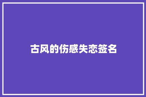 古风的伤感失恋签名 写作技巧