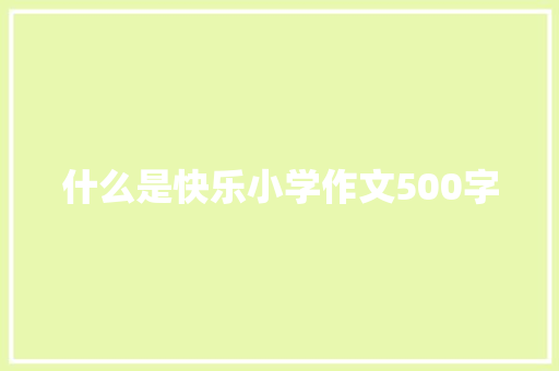 什么是快乐小学作文500字