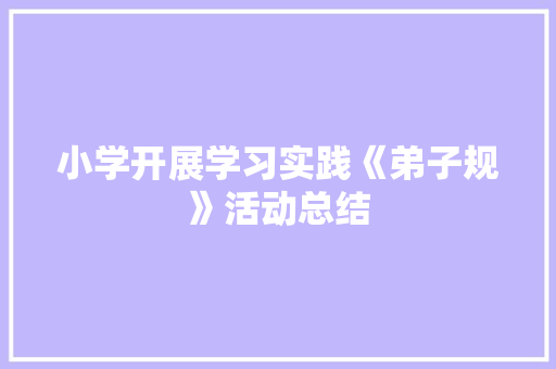 小学开展学习实践《弟子规》活动总结 范文赏析