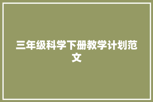 三年级科学下册教学计划范文 范文赏析