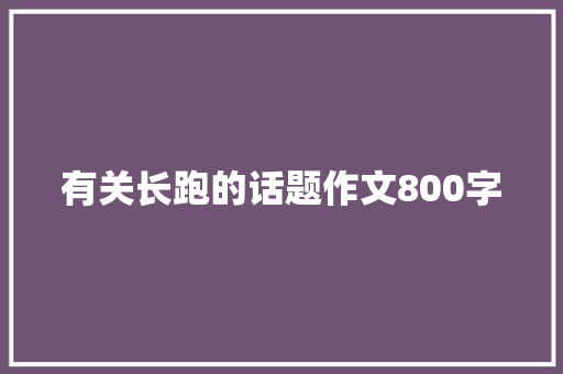 有关长跑的话题作文800字 简历模板