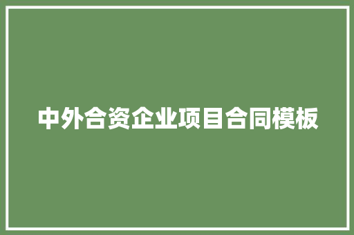 中外合资企业项目合同模板 写作技巧