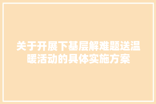 关于开展下基层解难题送温暖活动的具体实施方案 词汇积累