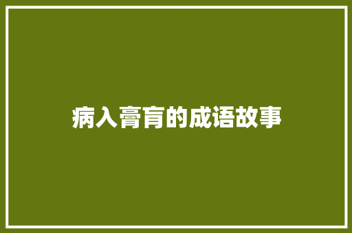 病入膏肓的成语故事 写作素材