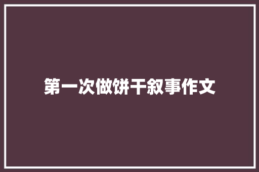 第一次做饼干叙事作文 简历模板
