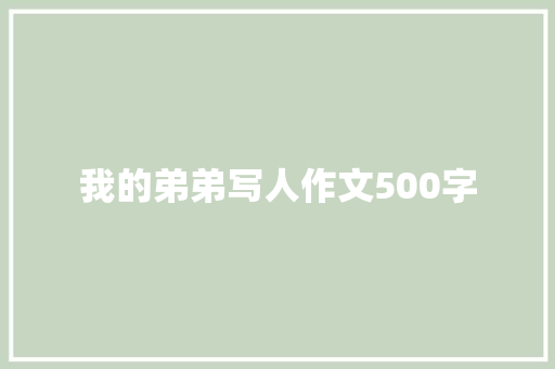 我的弟弟写人作文500字 写作社区