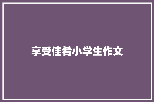享受佳肴小学生作文 报告写作