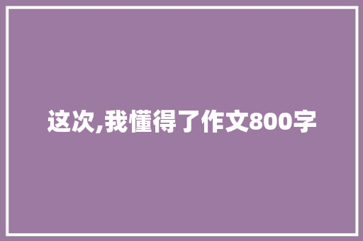 这次,我懂得了作文800字 诗歌创作