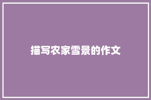 描写农家雪景的作文 商业文案