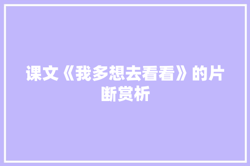 课文《我多想去看看》的片断赏析 诗歌创作