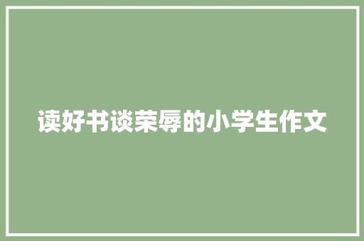 读好书谈荣辱的小学生作文