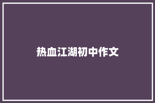 热血江湖初中作文 商业文案