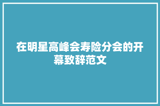 在明星高峰会寿险分会的开幕致辞范文 商业文案