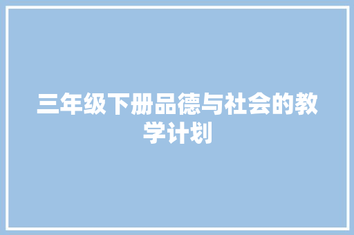 三年级下册品德与社会的教学计划 写作技巧