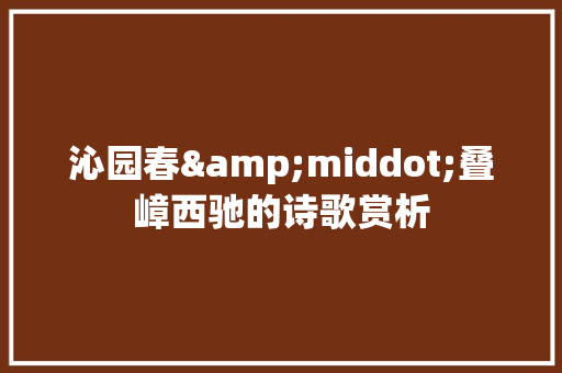 沁园春&middot;叠嶂西驰的诗歌赏析