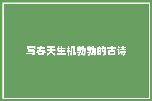 写春天生机勃勃的古诗 商业文案