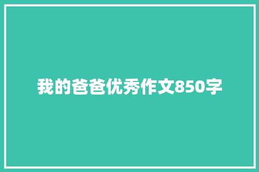 我的爸爸优秀作文850字 写作素材