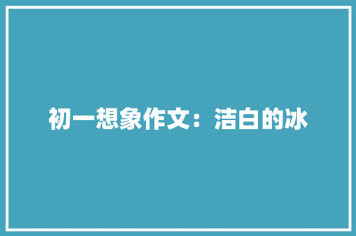初一想象作文：洁白的冰 写作素材