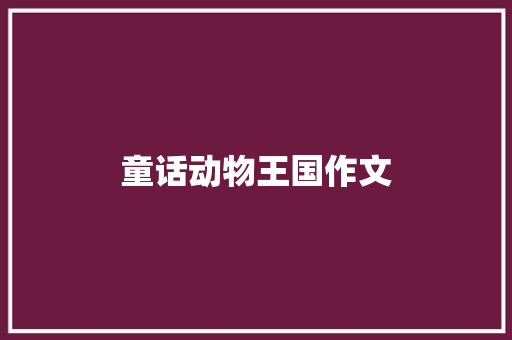 童话动物王国作文 简历模板