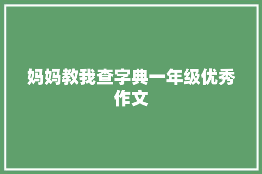 妈妈教我查字典一年级优秀作文 简历模板
