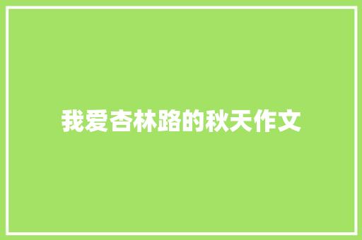 我爱杏林路的秋天作文 写作社区