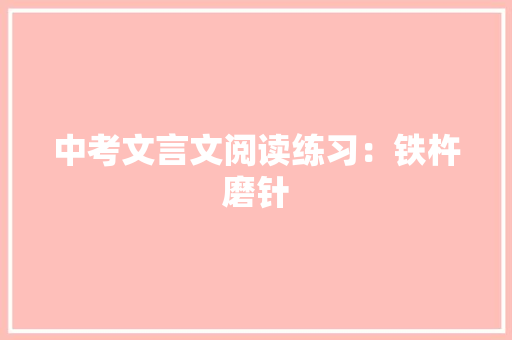 中考文言文阅读练习：铁杵磨针 简历模板