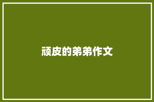 顽皮的弟弟作文　 写作社区