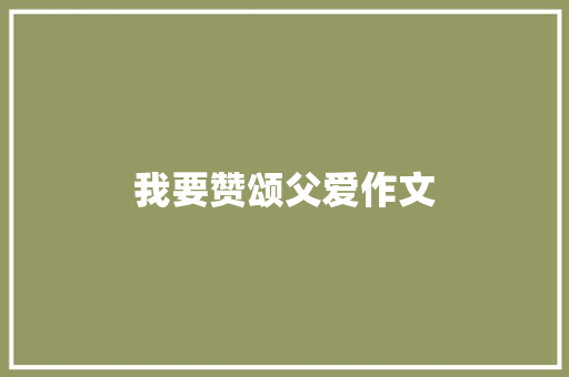 我要赞颂父爱作文