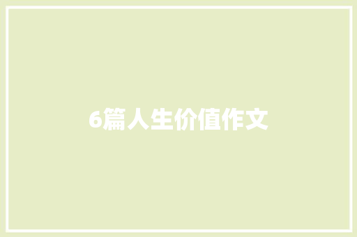 6篇人生价值作文 商业文案