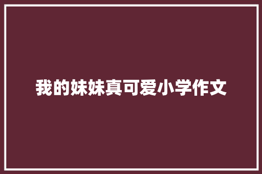 我的妹妹真可爱小学作文 写作技巧