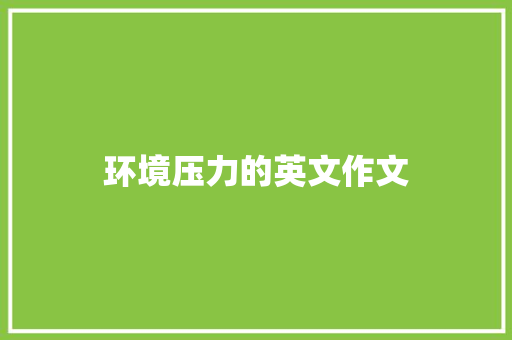 环境压力的英文作文 简历模板