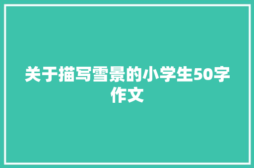 关于描写雪景的小学生50字作文 范文赏析