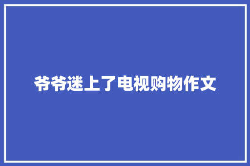 爷爷迷上了电视购物作文 诗歌创作