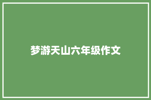 梦游天山六年级作文 范文赏析