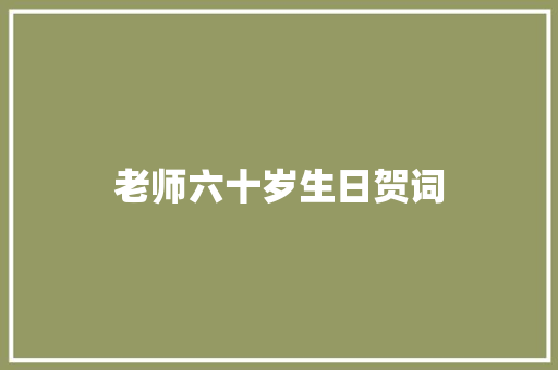 老师六十岁生日贺词