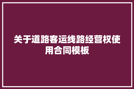 关于道路客运线路经营权使用合同模板