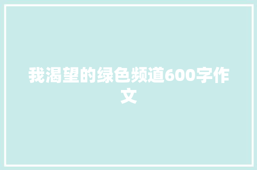 我渴望的绿色频道600字作文