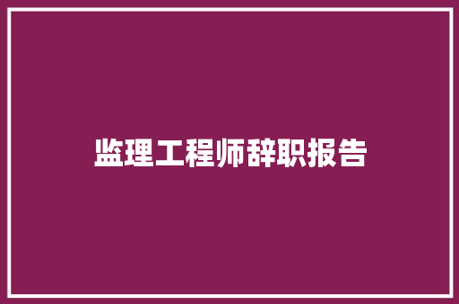 监理工程师辞职报告 写作技巧