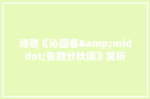 诗歌《沁园春&middot;张路分秋阅》赏析 简历模板