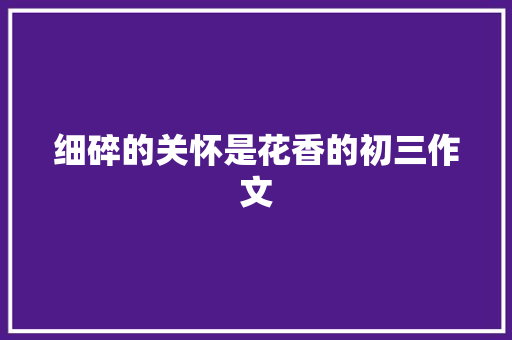 细碎的关怀是花香的初三作文 写作素材