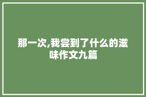 那一次,我尝到了什么的滋味作文九篇